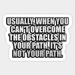 Usually, when you can't overcome the obstacles in your path, it's not your path Sticker